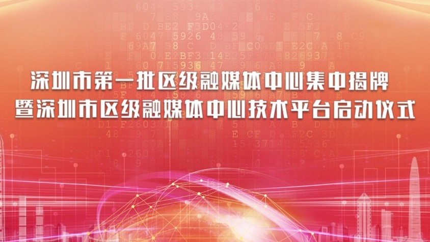 直播 | 深圳市第一批区级融媒体中心集中揭牌暨深圳市区级融媒体中心技术平台启动仪式