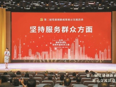 第二届党建创新成果展示交流活动在深圳举行 评出金银铜奖
