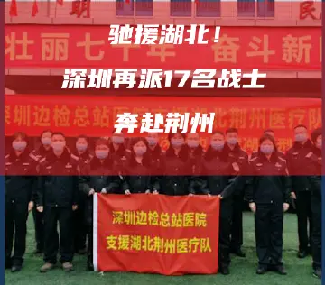 驰援湖北！深圳再派17名医护人员奔赴荆州