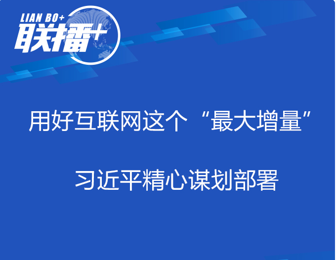 联播+丨用好互联网这个“最大增量” 习近平精心谋划部署