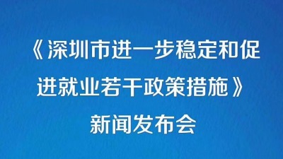 直播 | 《深圳市进一步稳定和促进就业若干政策措施》新闻发布会