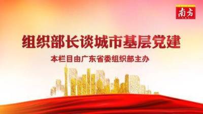 深圳市委常委、组织部部长程步一：加强城市基层党建的探索与实践