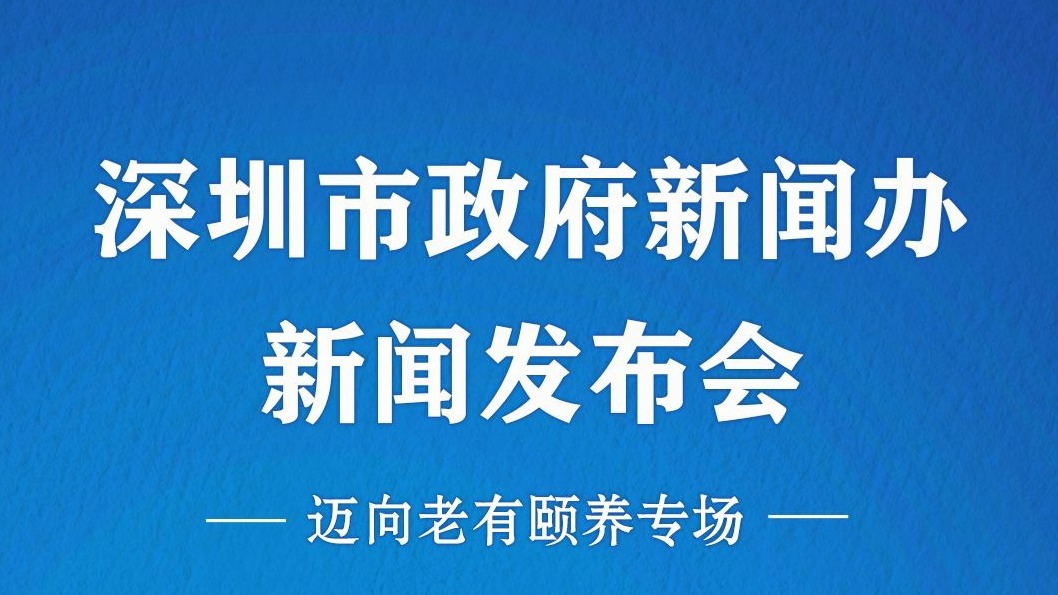 直播回顾｜深圳市政府迈向老有颐养新闻发布会