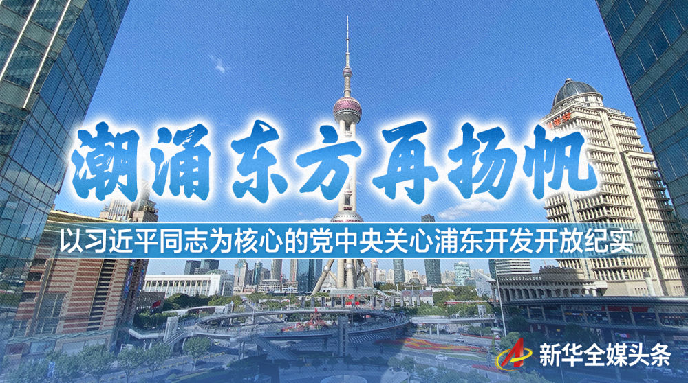 潮涌东方再扬帆——以习近平同志为核心的党中央关心浦东开发开放纪实