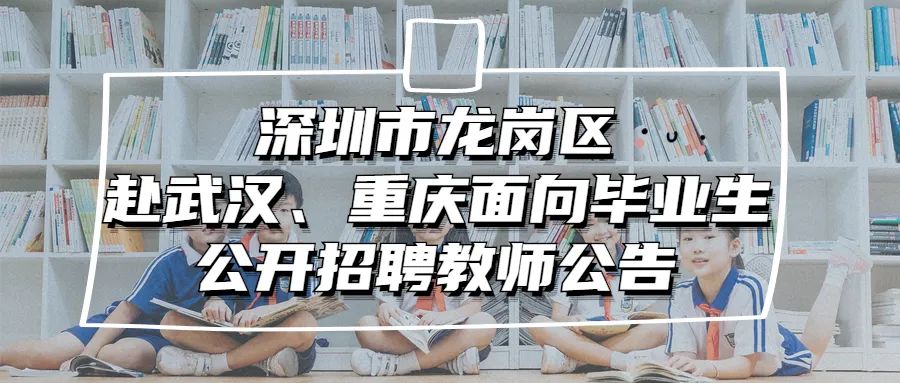 深圳市龙岗区赴武汉、重庆面向毕业生公开招聘教师公告