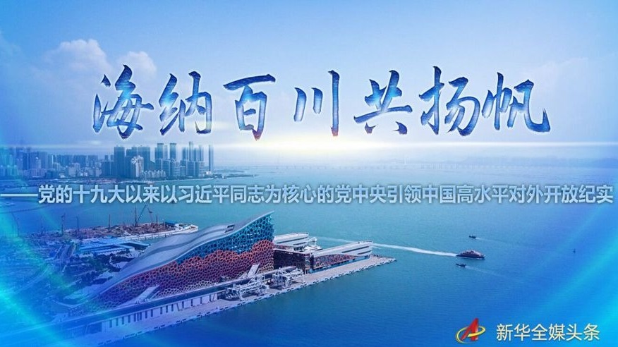 海纳百川共扬帆——党的十九大以来以习近平同志为核心的党中央引领中国高水平对外开放纪实