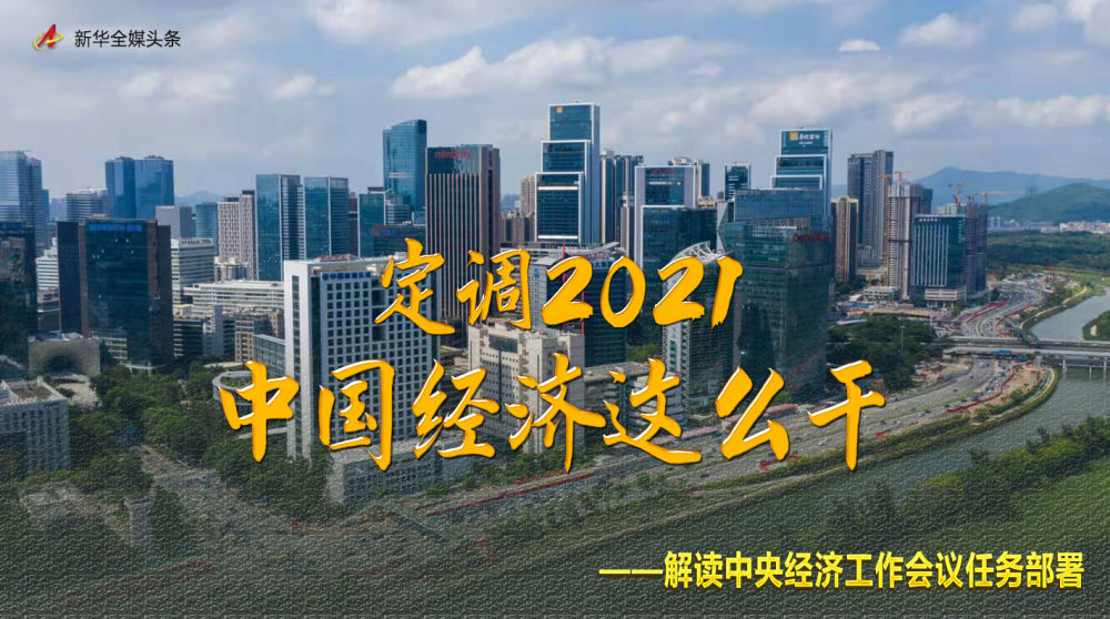 定调2021，中国经济这么干——解读中央经济工作会议任务部署