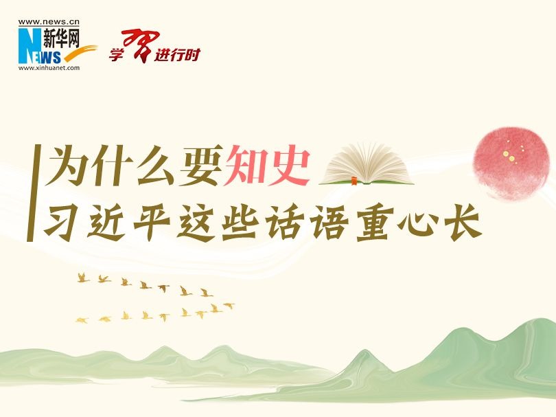 学习进行时丨为什么要知史，习近平这些话语重心长 
