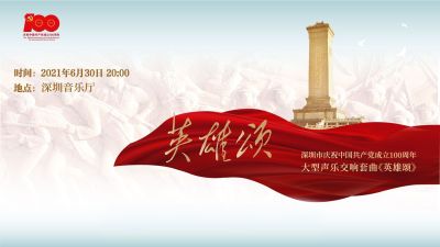 直播回顾 | 庆祝建党百年大型声乐交响套曲《英雄颂》深圳首演