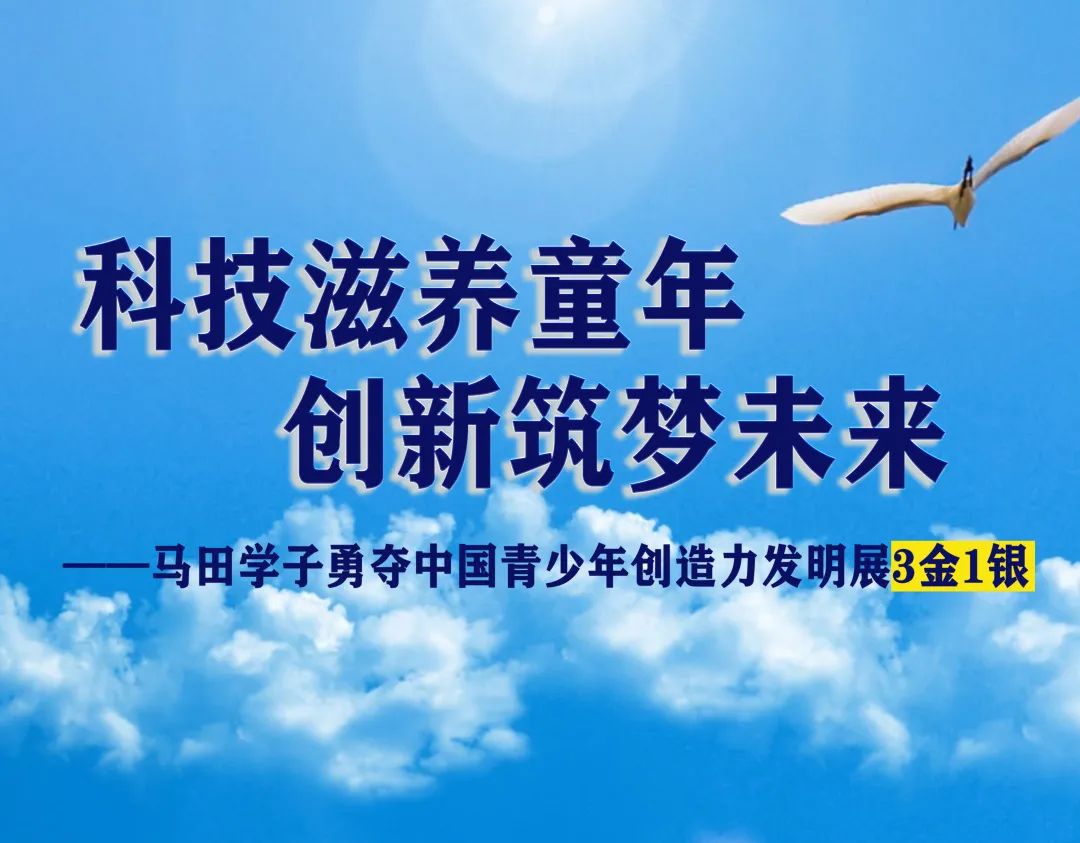 科技滋养童年，创新筑梦未来 ——马田学子勇夺中国青少年创造力发明展3金1银
