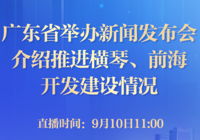 预告｜今天11点广东举办新闻发布会介绍推进横琴、前海开发建设有关情况
