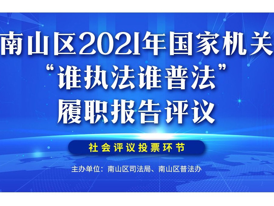 快来投票！2021南山区“谁执法谁普法”履职报告评议投票开始了