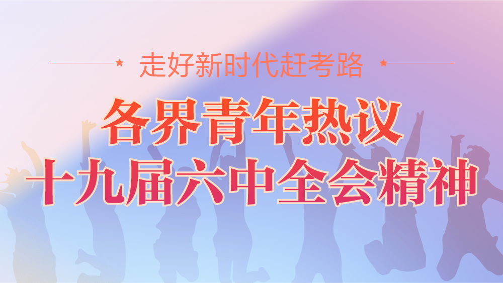 走好新时代赶考路｜各界青年热议六中全会精神：在生动实践中绽放青春光彩