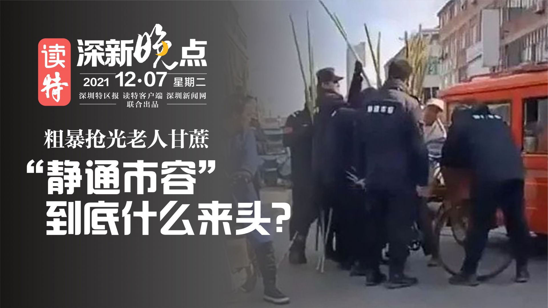 读特深新晚点｜ 粗暴抢光老人甘蔗，“静通市容”到底什么来头?（2021年12月7日）	