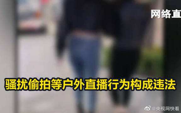 骚扰路人、搭讪偷拍等直播是否违法？有哪些后果？