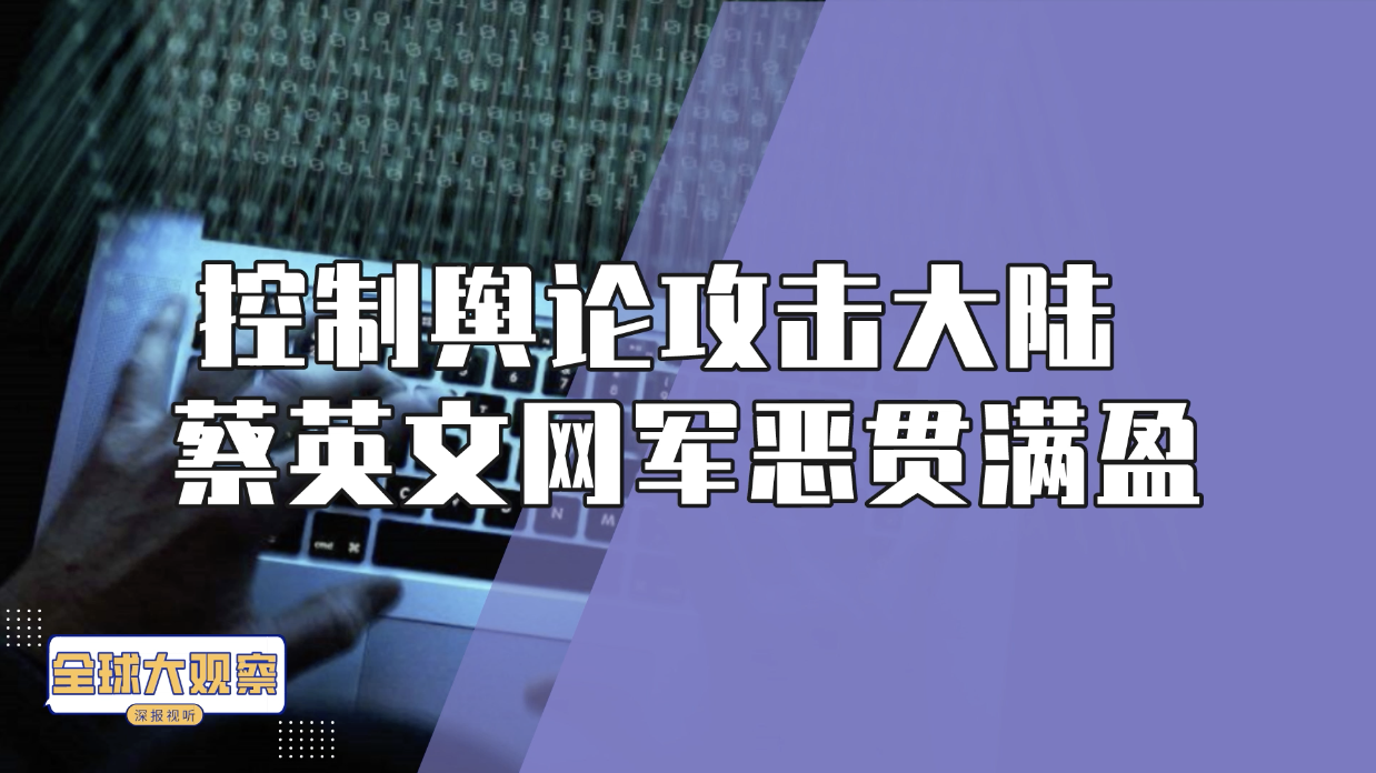 全球大观察：控制舆论攻击大陆的蔡英文网军恶贯满盈
