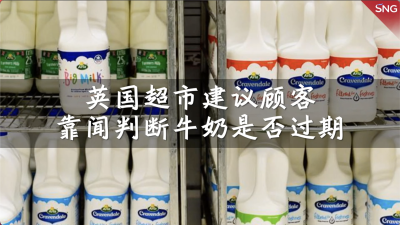 英国超市建议顾客靠嗅觉判断牛奶是否过期