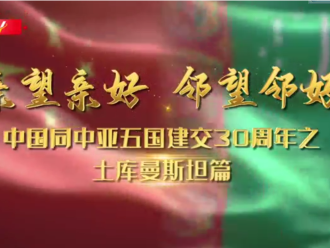 亲望亲好 邻望邻好——中国同中亚五国建交30周年之土库曼斯坦篇