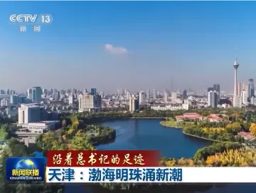 【沿着总书记的足迹】天津：渤海明珠涌新潮