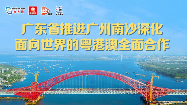 直播回顾｜广东省推进广州南沙深化面向世界的粤港澳全面合作新闻发布会