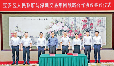宝安区与深圳交易集团签订战略合作协议，去年交易规模居全市各区之首  