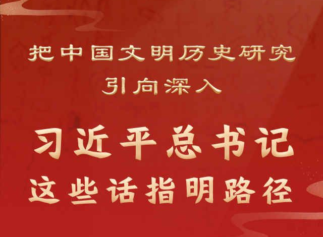 把中国文明历史研究引向深入，习近平总书记这些话指明路径