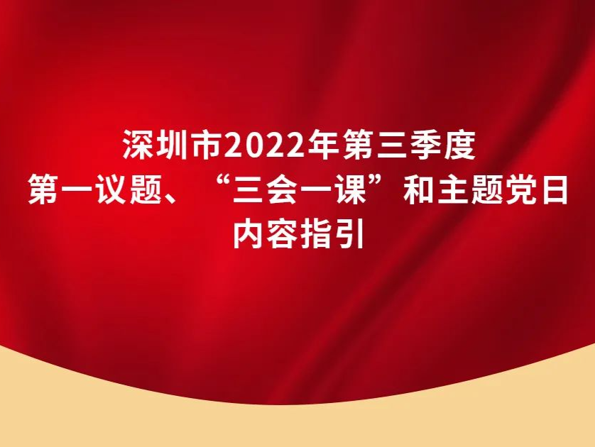 深圳市2022年第三季度第一议题、“三会一课”和主题党日内容指引