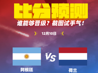 动图猜比分｜荷兰VS阿根廷，谁能晋级4强？