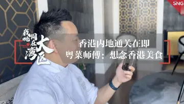 我哋同在大湾区丨粤菜师傅期待与在港好友交流美食