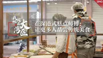 我哋同在大湾区丨港式糕点师傅传承推广传统美食
