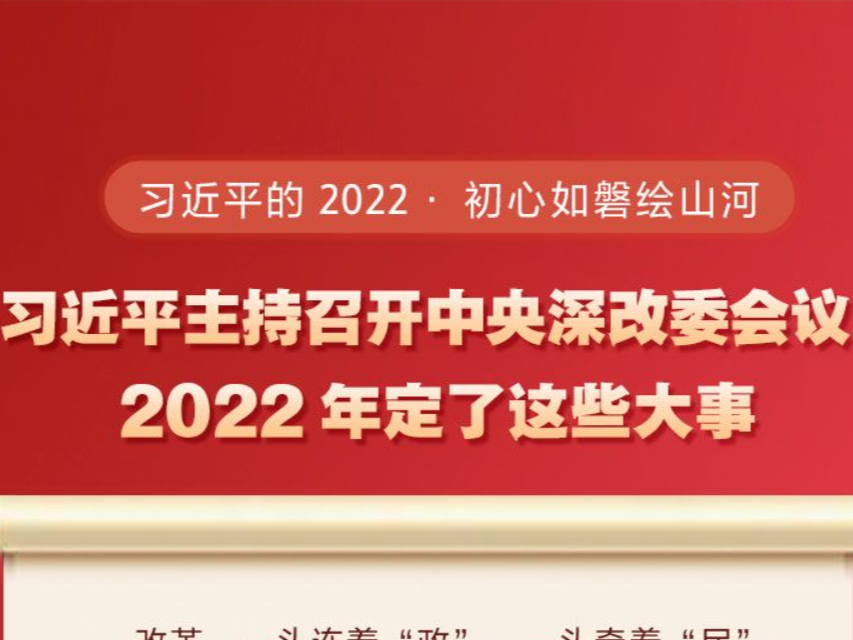 习近平的2022·初心如磐绘山河 习近平主持召开中央深改委会议，2022年定了这些大事 