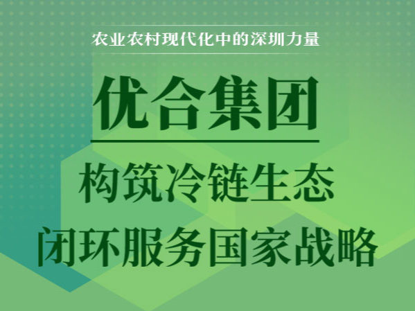 农业农村现代化中的深圳力量 | 三图读懂优合集团如何让冷链变得“聪明”又高效 