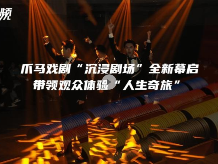 晶视频 | 爪马戏剧“沉浸剧场”全新幕启！带领观众体验“人生奇旅”