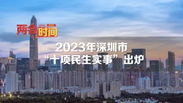 深圳两会时间丨2023年深圳市十项民生实事出炉