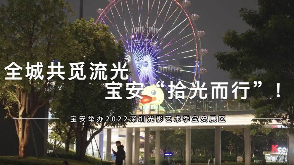 视频 | 全城共觅流光 宝安“拾光而行”！宝安举办2022深圳光影艺术季宝安展区