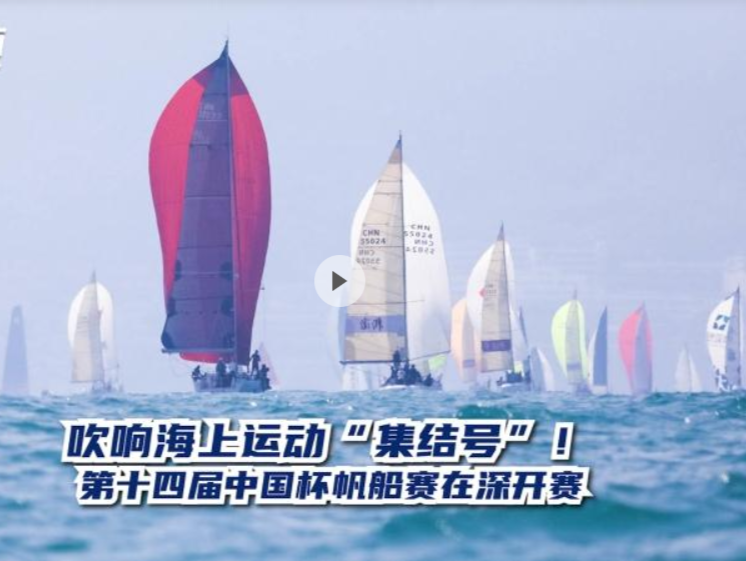 晶视频 | 吹响海上运动“集结号”！第十四届中国杯帆船赛在深开赛