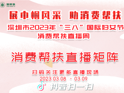 深圳市2023年“三八”国际妇女节消费帮扶直播周活动3月8日至9日开展
