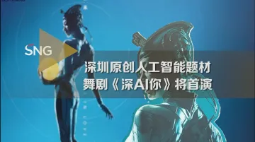 国内首部！深圳原创人工智能题材舞剧《深AI你》将首演