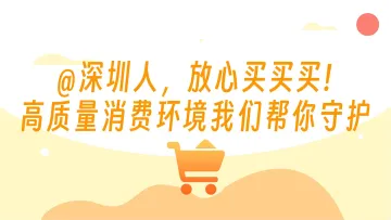 科普视界 | @深圳人，放心买买买！高质量消费环境我们帮你守护