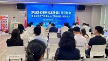 罗湖区举行知识产权高质量发展研讨会，深圳知识产权保护中心罗湖分窗口正式揭牌