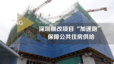 深圳棚改项目“加速跑” 保障公共住房供给