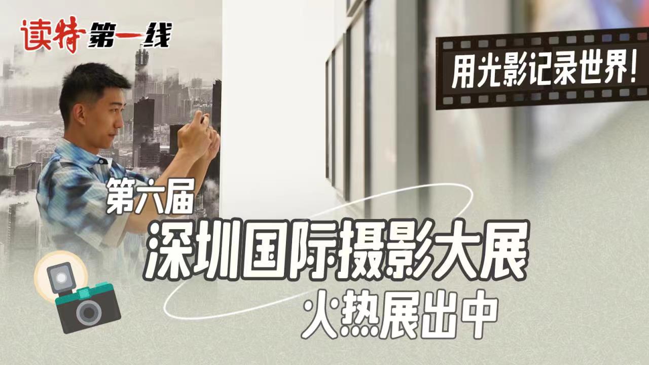读特第一线｜用光影记录世界！第六届深圳国际摄影大展火热展出中