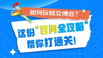 如何玩转文博会？这份“百问全攻略”帮你打通关！