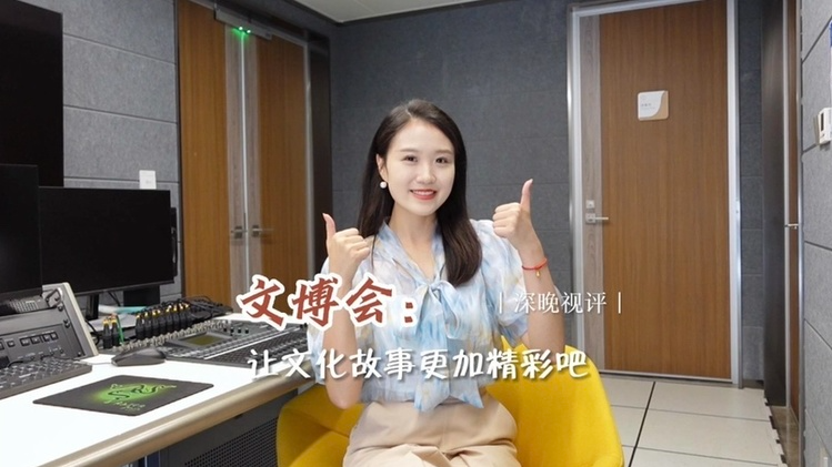 深晚视评｜文博会：让文化故事更加精彩吧