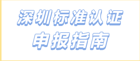 流程更简便！深圳标准认证申报指南更新 申报疑问统统帮您解答