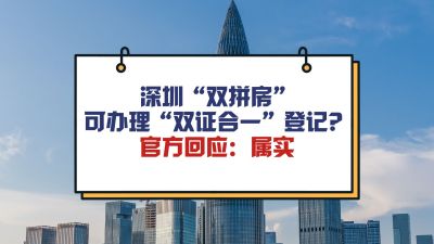 深圳“双拼房”可办理“双证合一”登记？官方回应：属实  