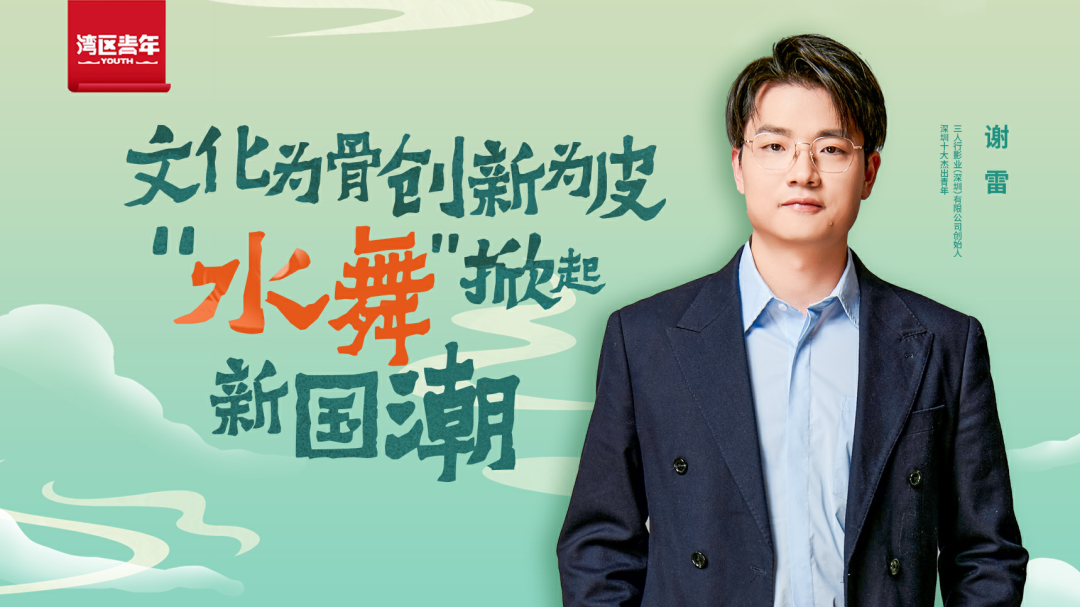 湾区青年｜深圳十大杰出青年谢雷：文化为骨创新为皮，“水舞”掀起新国潮