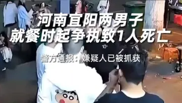 河南宜阳两男子就餐时起争执致1人死亡，警方通报：嫌疑人已被抓获