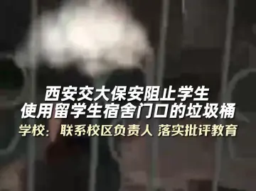 西安交大保安阻止学生使用留学生宿舍门口的垃圾桶 学校：联系校区负责人，落实批评教育