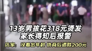 13岁男孩花318元烫发，家长得知后报警 店家：没看出年龄，协商后退款200元